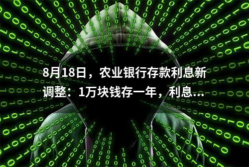 8月18日，农业银行存款利息新调整：1万块钱存一年，利息并不多？