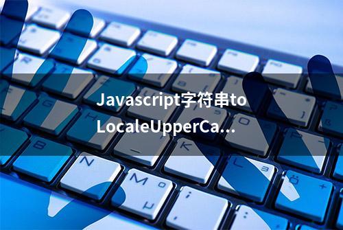 Javascript字符串toLocaleUpperCase()方法教程