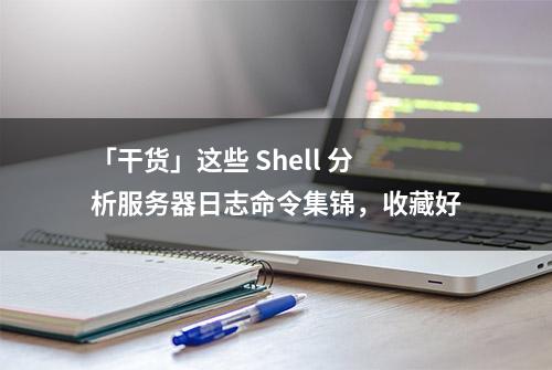 「干货」这些 Shell 分析服务器日志命令集锦，收藏好