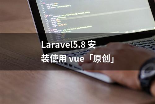 Laravel5.8 安装使用 vue「原创」