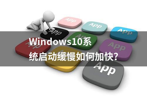 Windows10系统启动缓慢如何加快？