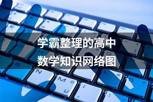 学霸整理的高中数学知识网络图