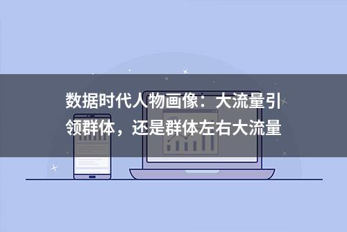 数据时代人物画像：大流量引领群体，还是群体左右大流量