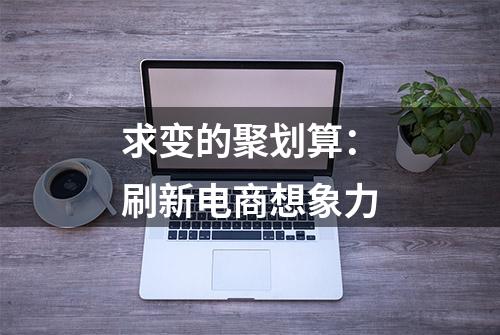 求变的聚划算：刷新电商想象力