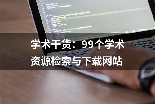 学术干货：99个学术资源检索与下载网站