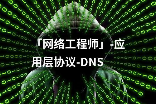 「网络工程师」-应用层协议-DNS