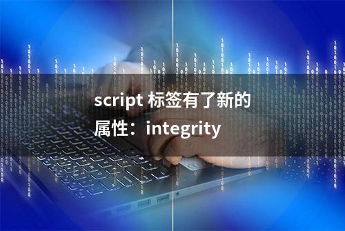 script 标签有了新的属性：integrity