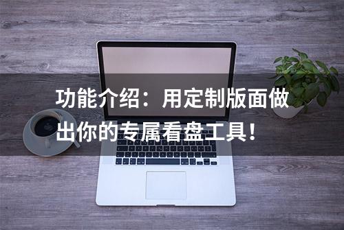 功能介绍：用定制版面做出你的专属看盘工具！