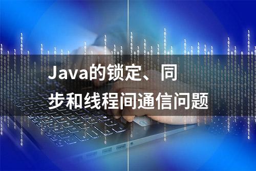 Java的锁定、同步和线程间通信问题