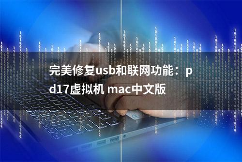 完美修复usb和联网功能：pd17虚拟机 mac中文版