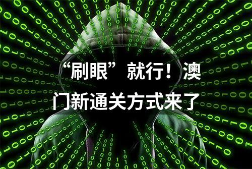 “刷眼”就行！澳门新通关方式来了