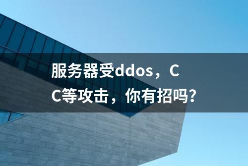 服务器受ddos，CC等攻击，你有招吗？