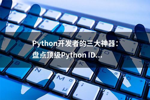 Python开发者的三大神器：盘点顶级Python IDE