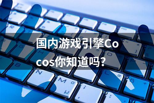 国内游戏引擎Cocos你知道吗？