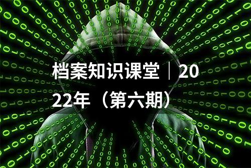 档案知识课堂｜2022年（第六期）