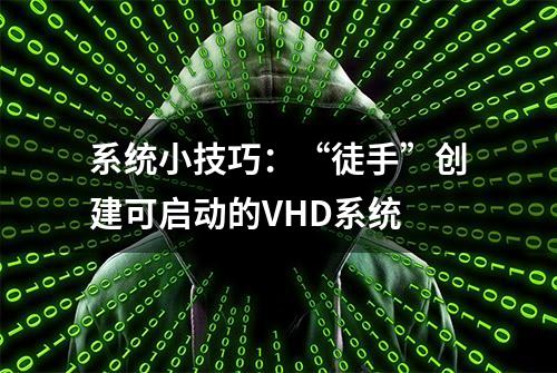 系统小技巧：“徒手”创建可启动的VHD系统