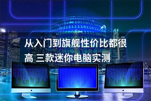 从入门到旗舰性价比都很高 三款迷你电脑实测