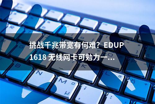 挑战千兆带宽有何难？EDUP 1618 无线网卡可勉力一试