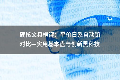 硬核文具横评：平价日系自动铅对比—实用基本盘与创新黑科技