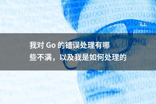 我对 Go 的错误处理有哪些不满，以及我是如何处理的