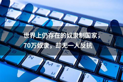 世界上仍存在的奴隶制国家，70万奴隶，却无一人反抗