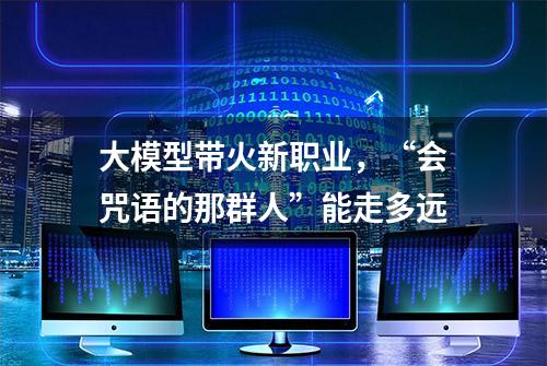 大模型带火新职业，“会咒语的那群人”能走多远