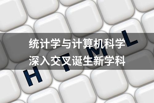 统计学与计算机科学深入交叉诞生新学科