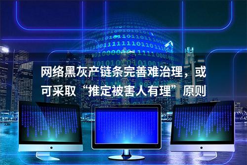 网络黑灰产链条完善难治理，或可采取“推定被害人有理”原则