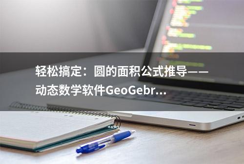 轻松搞定：圆的面积公式推导——动态数学软件GeoGebra