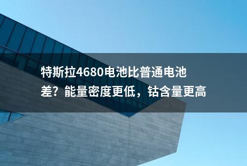 特斯拉4680电池比普通电池差？能量密度更低，钴含量更高