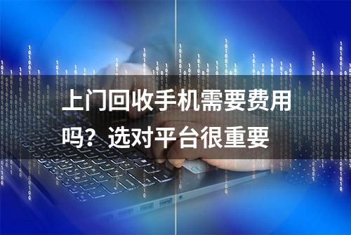 上门回收手机需要费用吗？选对平台很重要