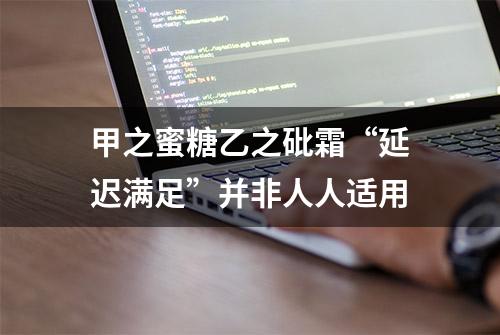 甲之蜜糖乙之砒霜“延迟满足”并非人人适用