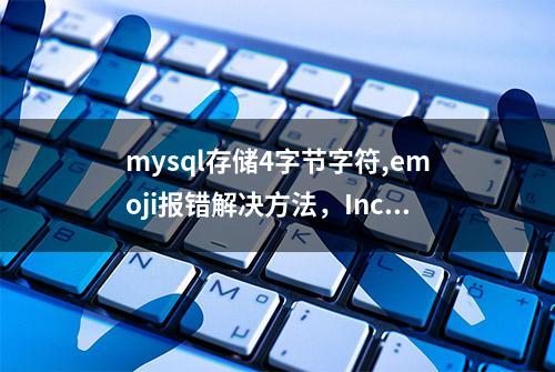 mysql存储4字节字符,emoji报错解决方法，Incorrect string value