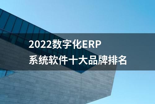 2022数字化ERP系统软件十大品牌排名