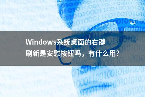 Windows系统桌面的右键刷新是安慰按钮吗，有什么用？