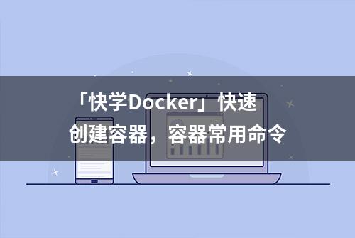 「快学Docker」快速创建容器，容器常用命令