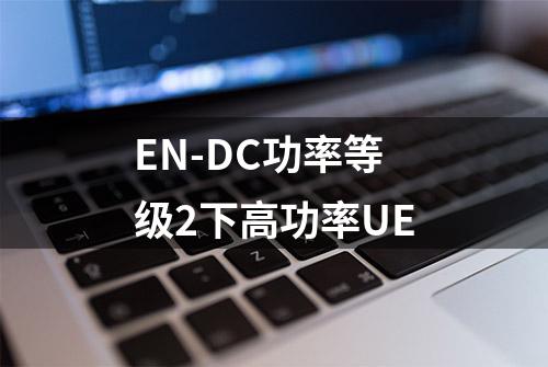 EN-DC功率等级2下高功率UE