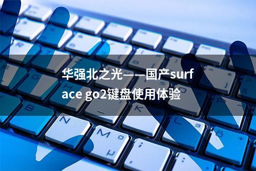 华强北之光——国产surface go2键盘使用体验