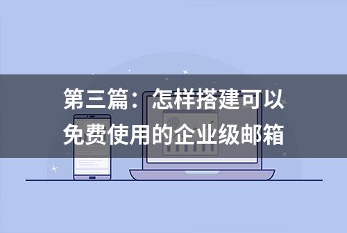 第三篇：怎样搭建可以免费使用的企业级邮箱