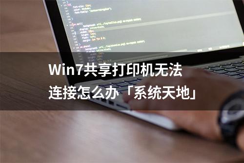 Win7共享打印机无法连接怎么办「系统天地」