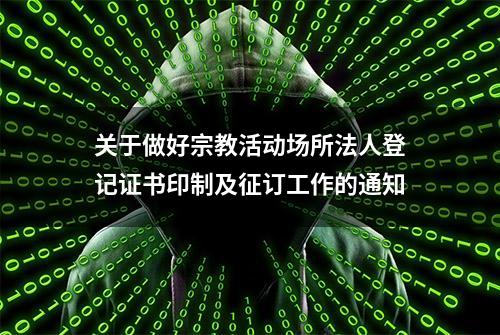 关于做好宗教活动场所法人登记证书印制及征订工作的通知