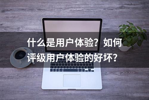 什么是用户体验？如何评级用户体验的好坏？