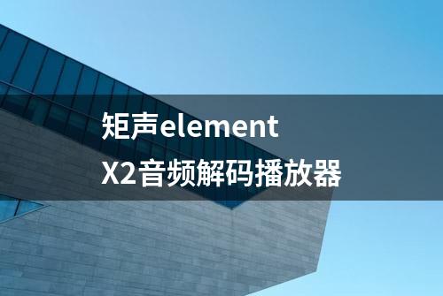 矩声element X2音频解码播放器