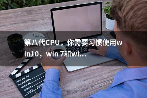 第八代CPU，你需要习惯使用win10，win 7和win 8可能出现不兼容