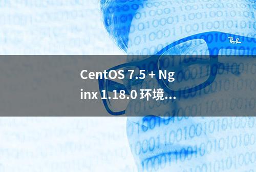 CentOS 7.5 + Nginx 1.18.0 环境搭建试验