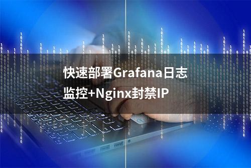 快速部署Grafana日志监控+Nginx封禁IP