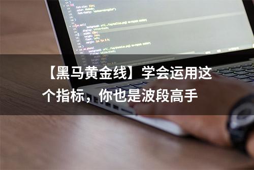 【黑马黄金线】学会运用这个指标，你也是波段高手