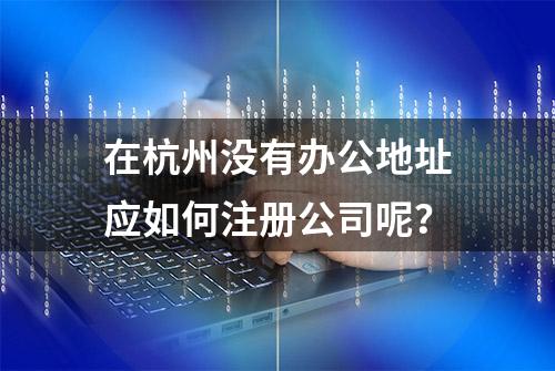 在杭州没有办公地址应如何注册公司呢？