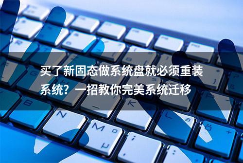 买了新固态做系统盘就必须重装系统？一招教你完美系统迁移