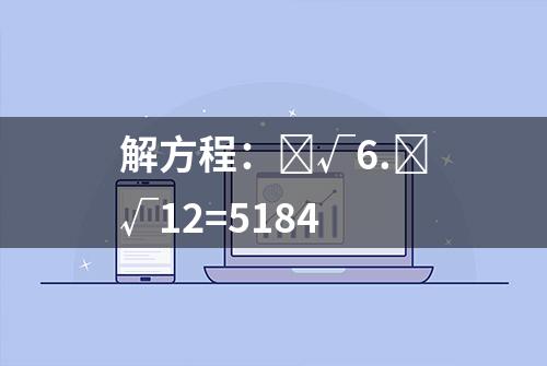 解方程：ˣ√6.ˣ√12=5184